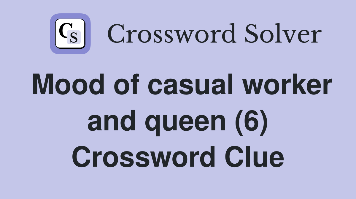 Mood of casual worker and queen (6) Crossword Clue