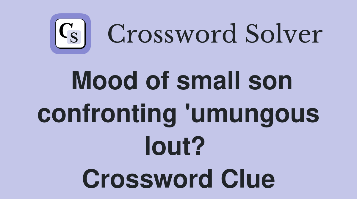 Mood of small son confronting 'umungous lout?  Crossword Clue