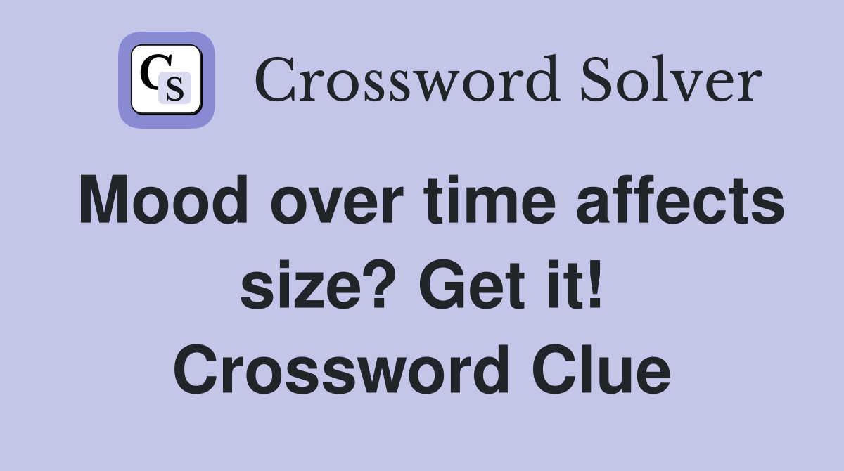 Mood over time affects size? Get it! Crossword Clue