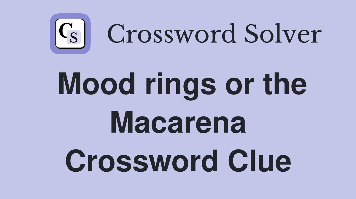 Mood rings or the Macarena Crossword Clue