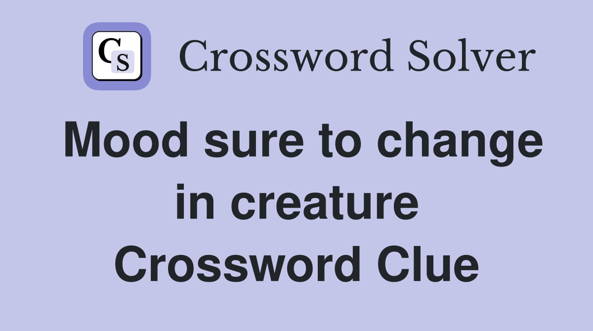 Mood sure to change in creature Crossword Clue