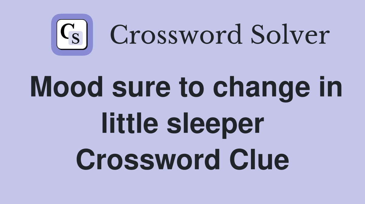 Mood sure to change in little sleeper Crossword Clue