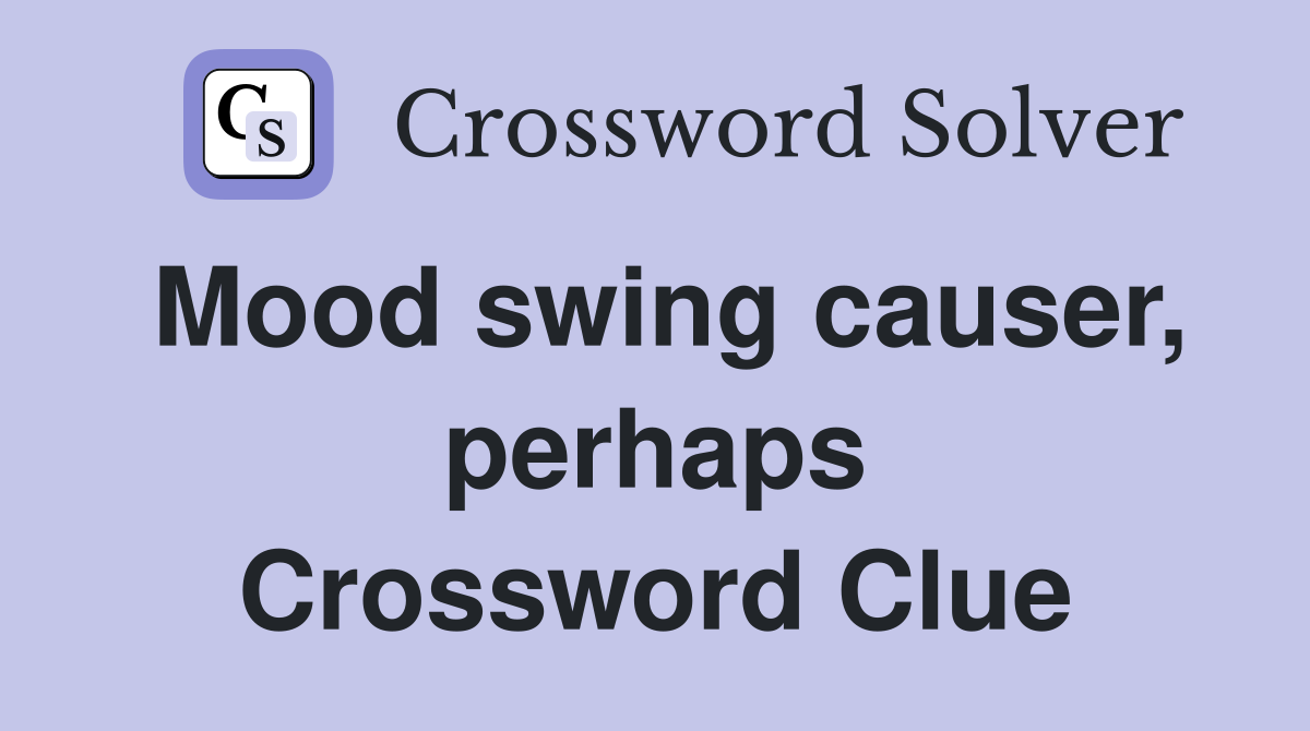 Mood swing causer, perhaps Crossword Clue