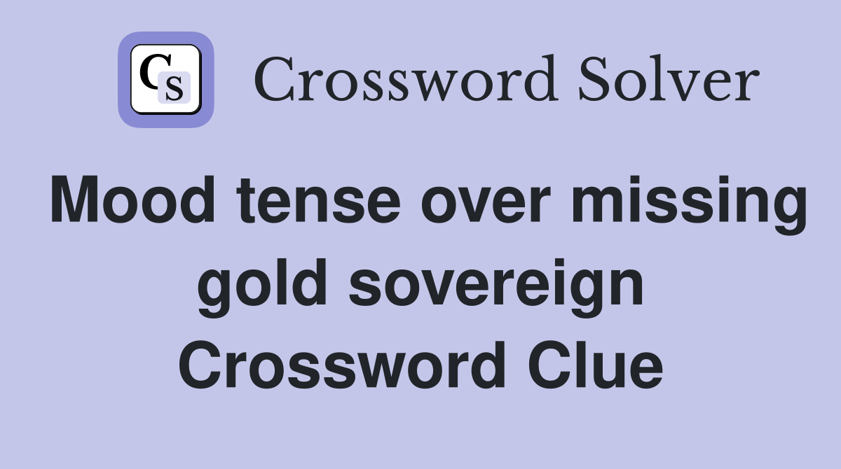 Mood tense over missing gold sovereign Crossword Clue