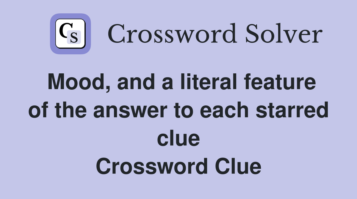 Mood, and a literal feature of the answer to each starred clue Crossword Clue