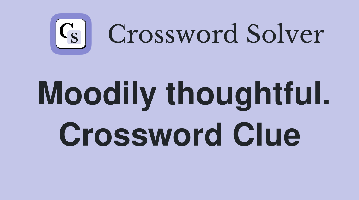 Moodily thoughtful. Crossword Clue