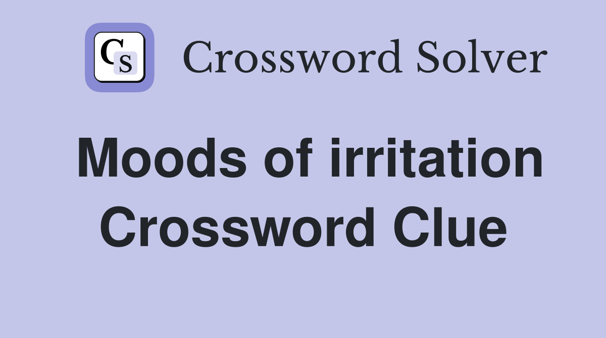Moods of irritation Crossword Clue