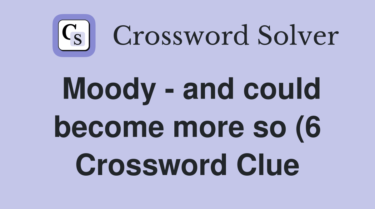 Moody and could become more so (6) Crossword Clue Answers Moody and could become more so (6) Crossword Clue Answers