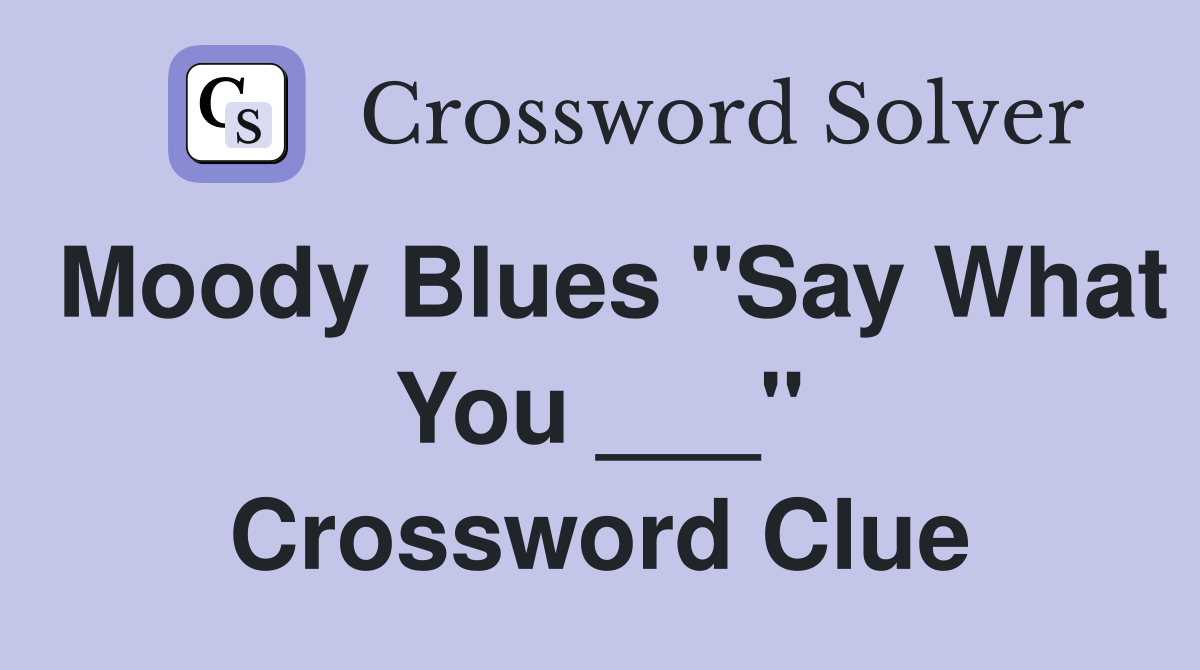 Moody Blues "Say What You ___" Crossword Clue