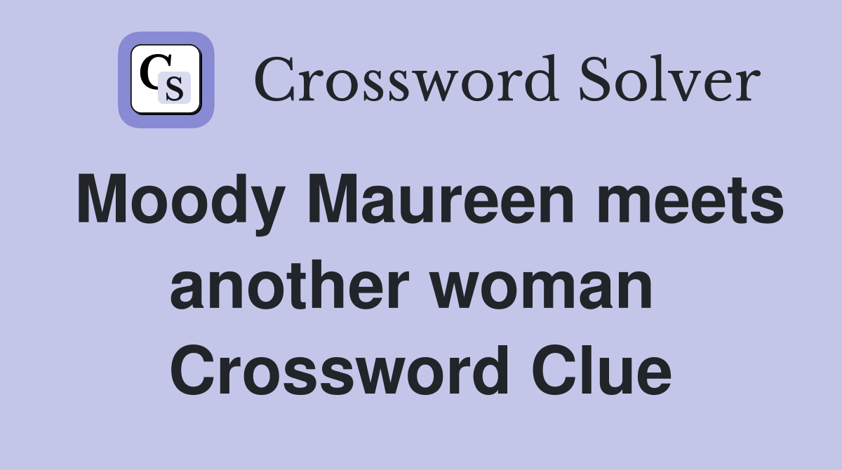 Moody Maureen meets another woman  Crossword Clue