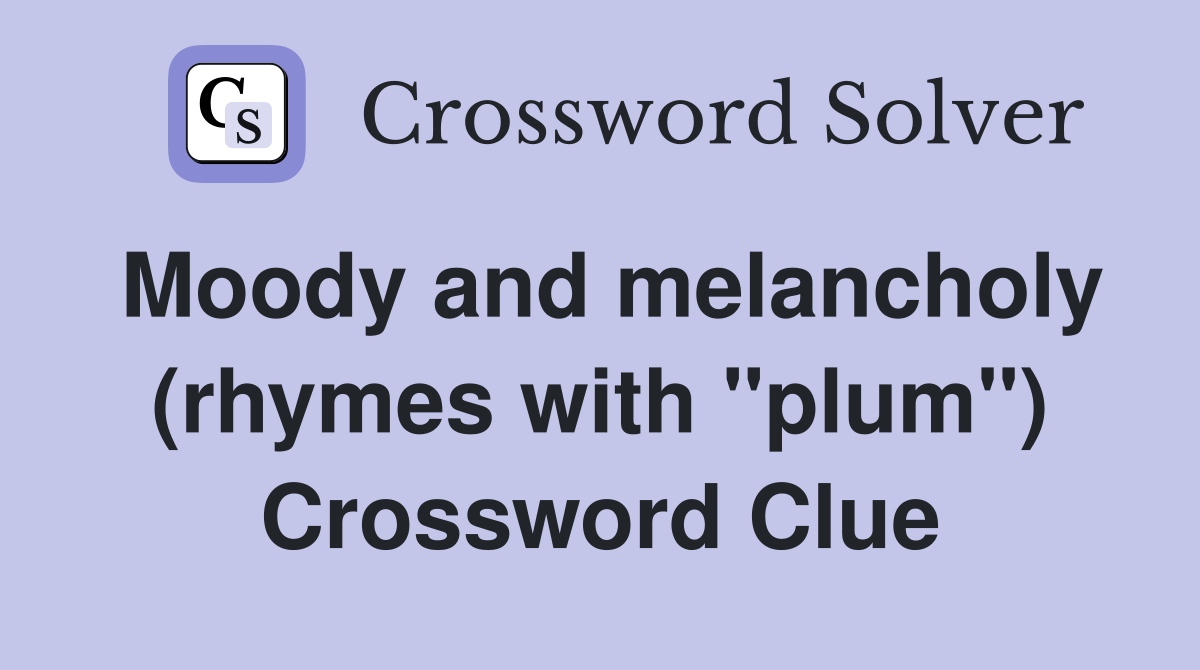 Moody and melancholy (rhymes with "plum") Crossword Clue