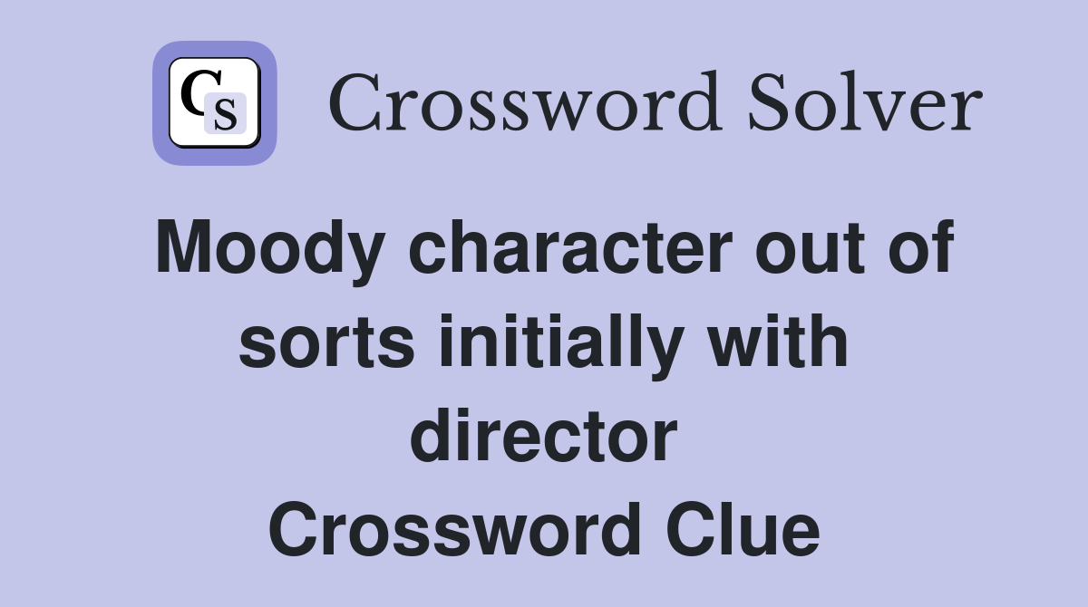 Moody character out of sorts initially with director Crossword Clue