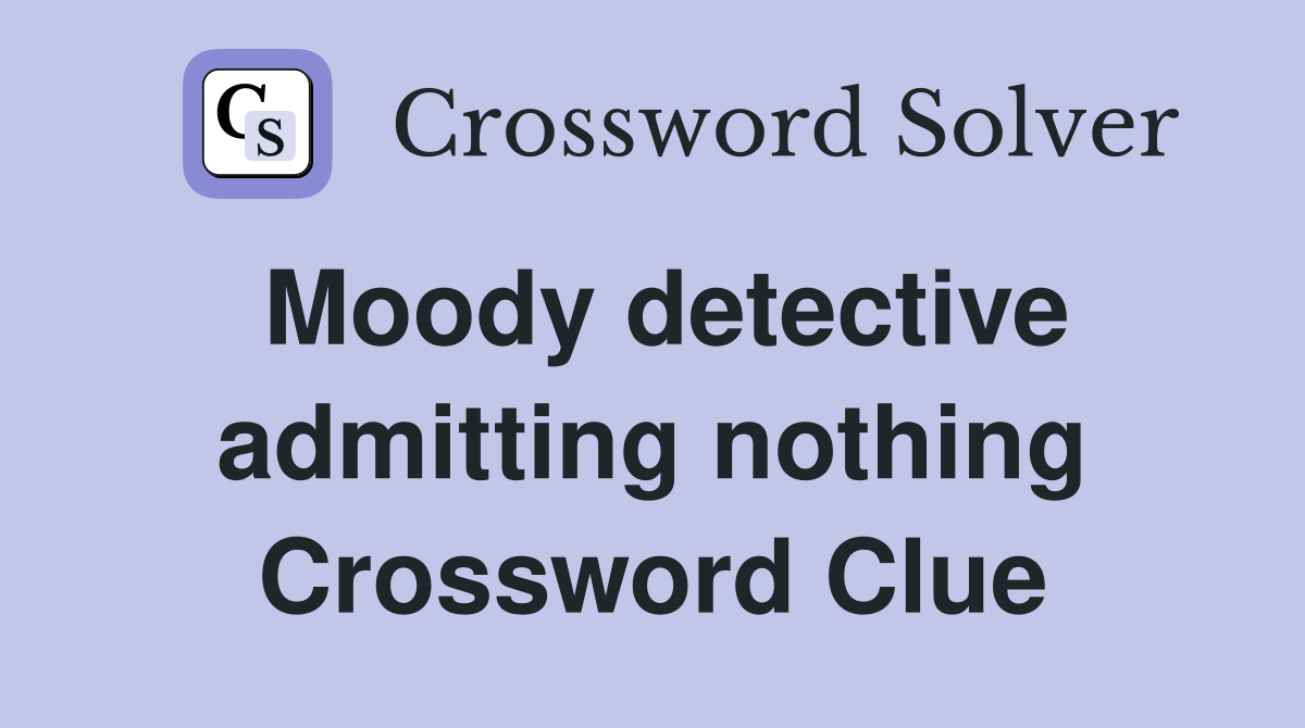 Moody detective admitting nothing Crossword Clue