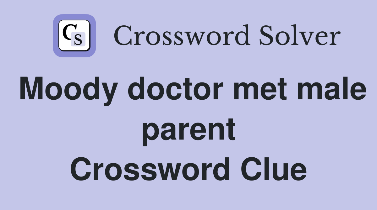 Moody doctor met male parent Crossword Clue