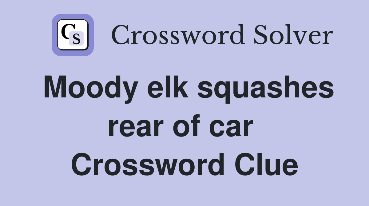 Moody elk squashes rear of car  Crossword Clue