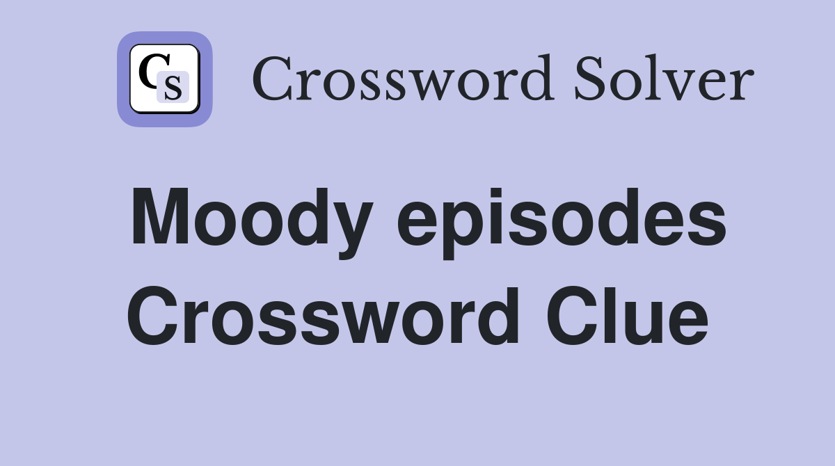 Moody episodes Crossword Clue