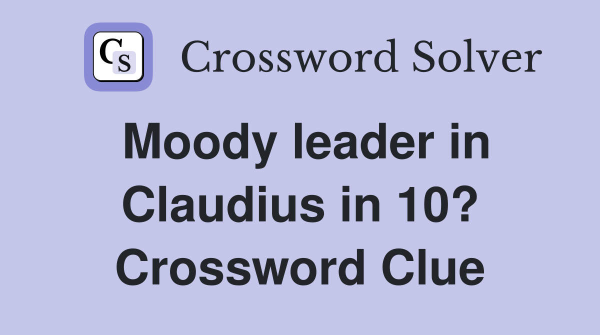 Moody leader in Claudius in 10? Crossword Clue