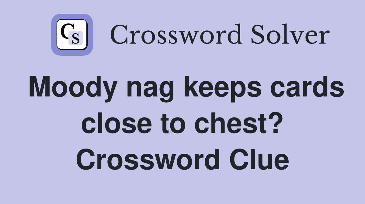 Moody nag keeps cards close to chest? Crossword Clue