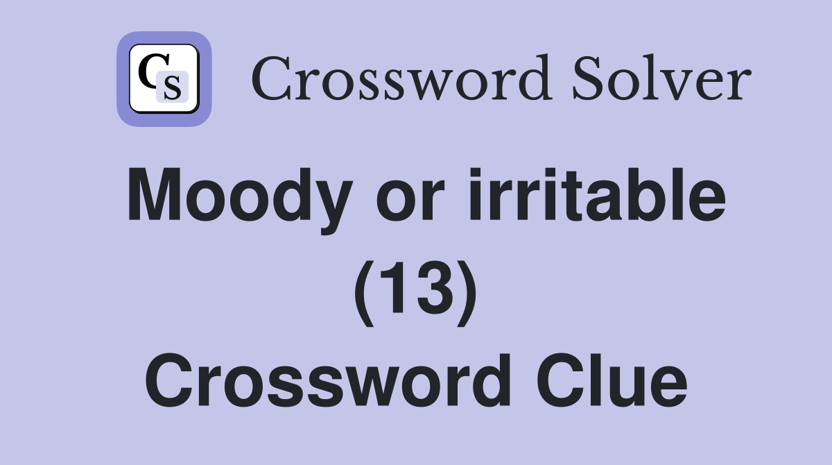 Moody or irritable (13) Crossword Clue