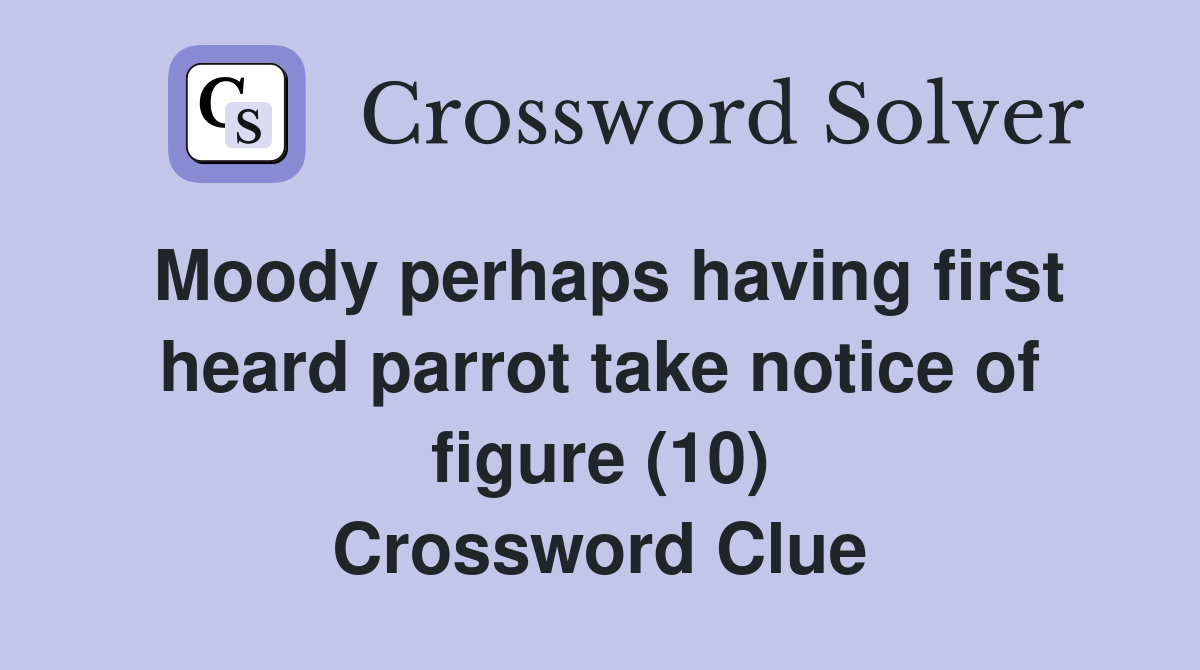 Moody perhaps having first heard parrot take notice of figure (10) Crossword Clue