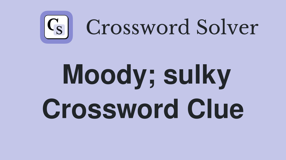 Moody; sulky Crossword Clue