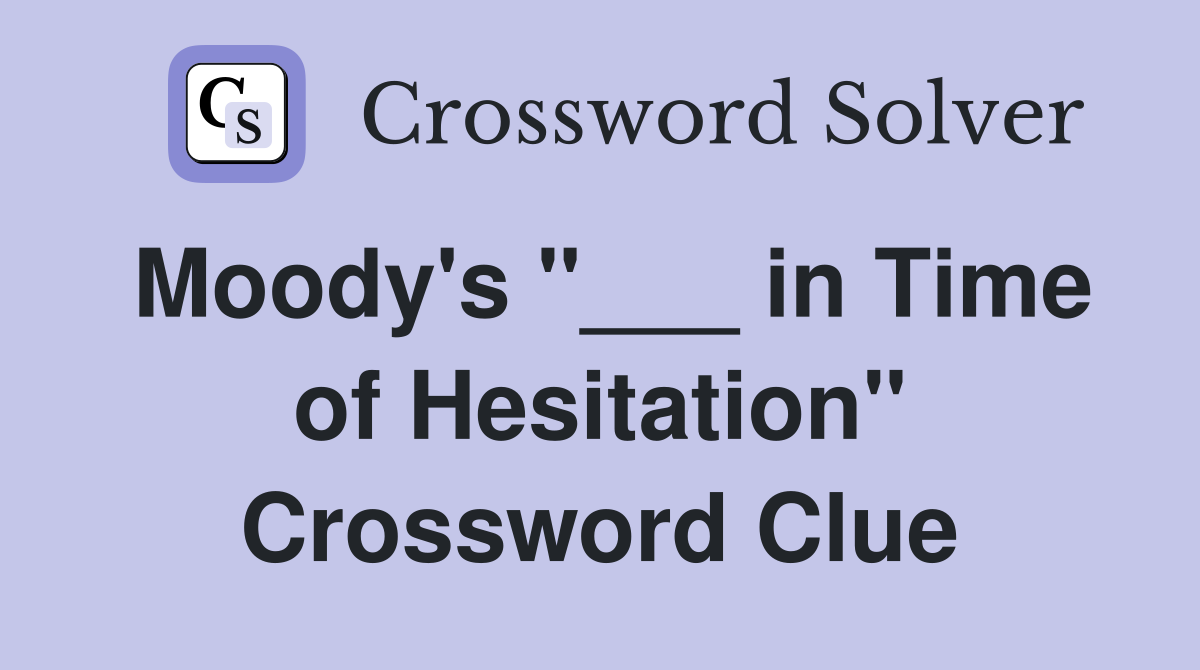 Moody's "___ in Time of Hesitation" Crossword Clue