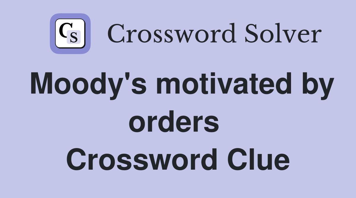 Moody's motivated by orders  Crossword Clue