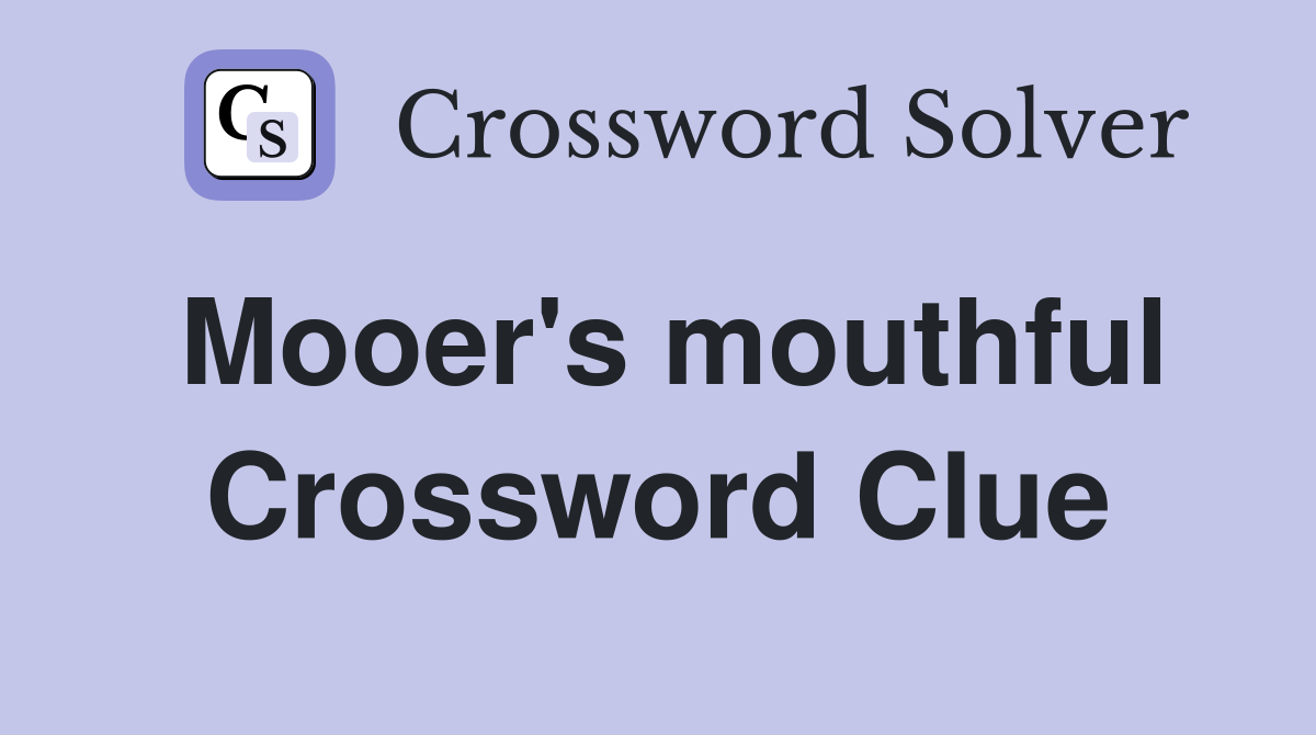 Mooer's mouthful Crossword Clue