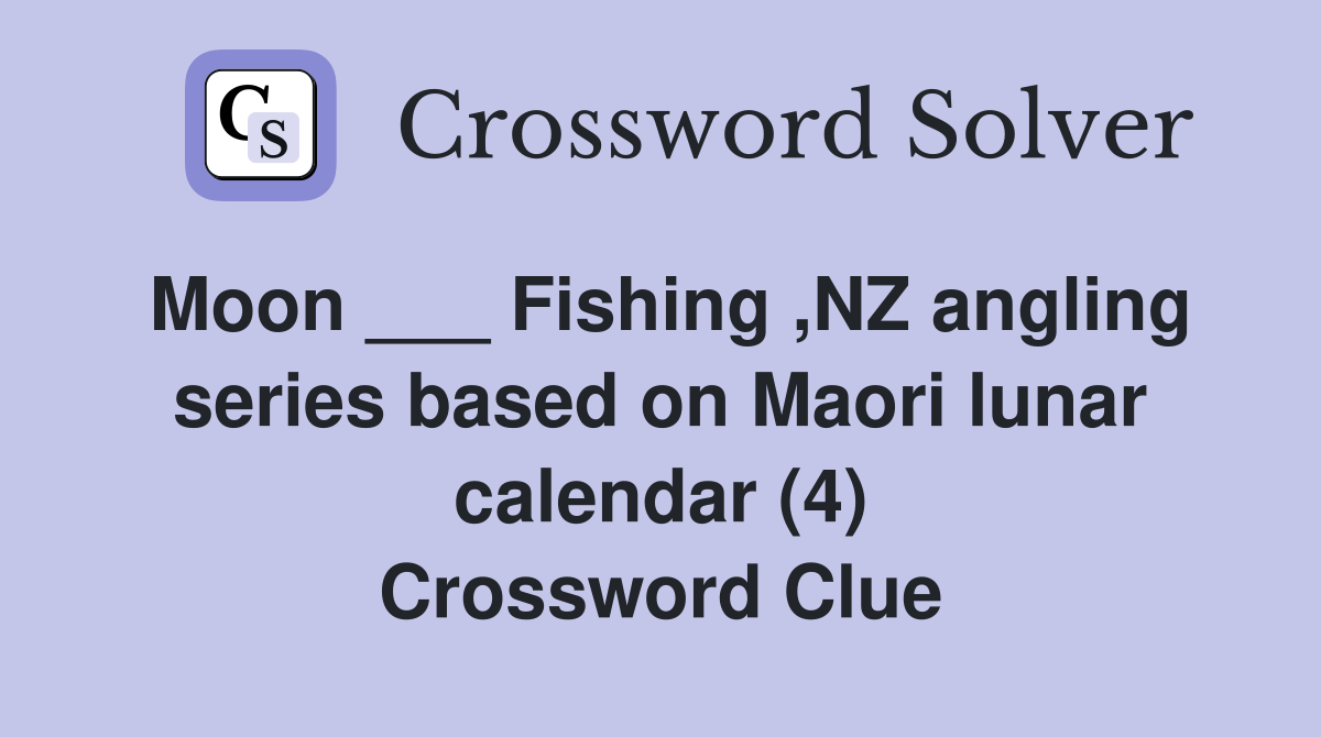 Moon ___ Fishing ,NZ angling series based on Maori lunar calendar (4) Crossword Clue