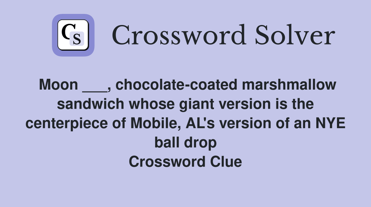 Moon ___, chocolate-coated marshmallow sandwich whose giant version is the centerpiece of Mobile, AL's version of an NYE ball drop Crossword Clue