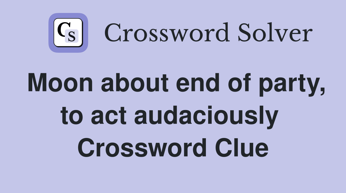 Moon about end of party, to act audaciously  Crossword Clue