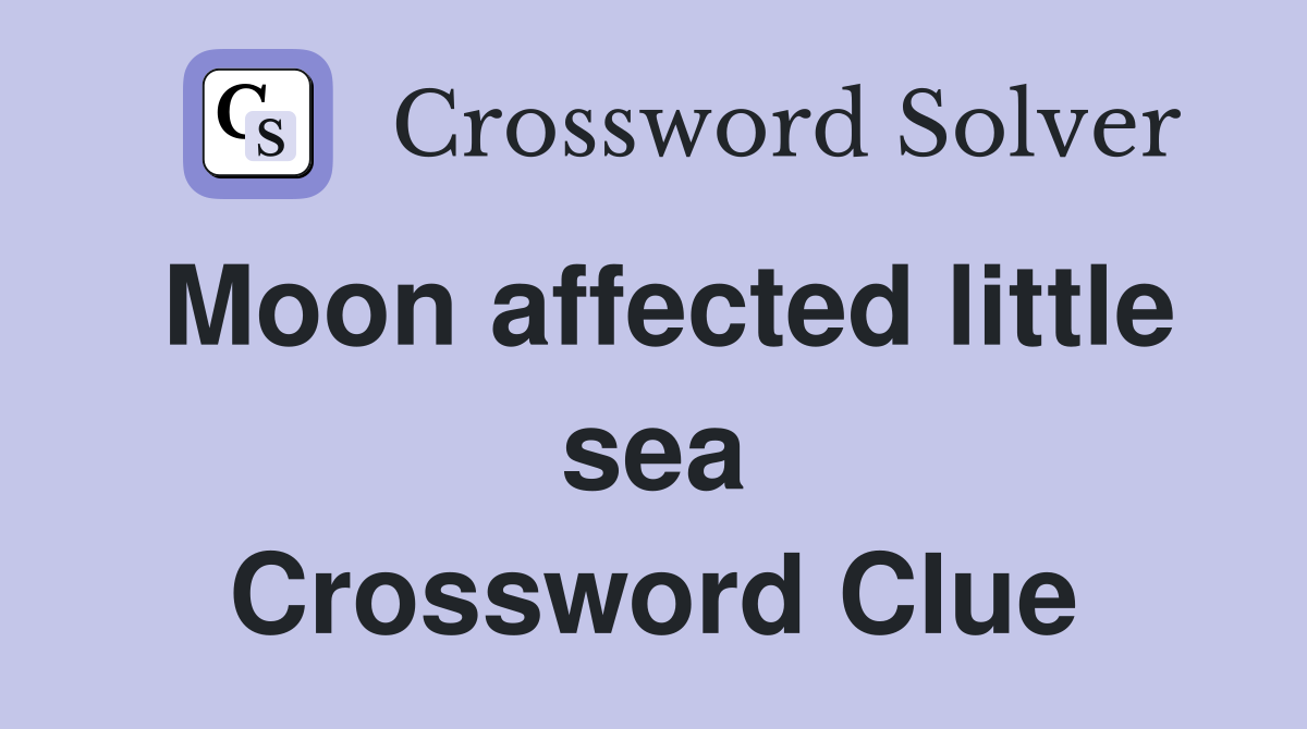 Moon affected little sea Crossword Clue