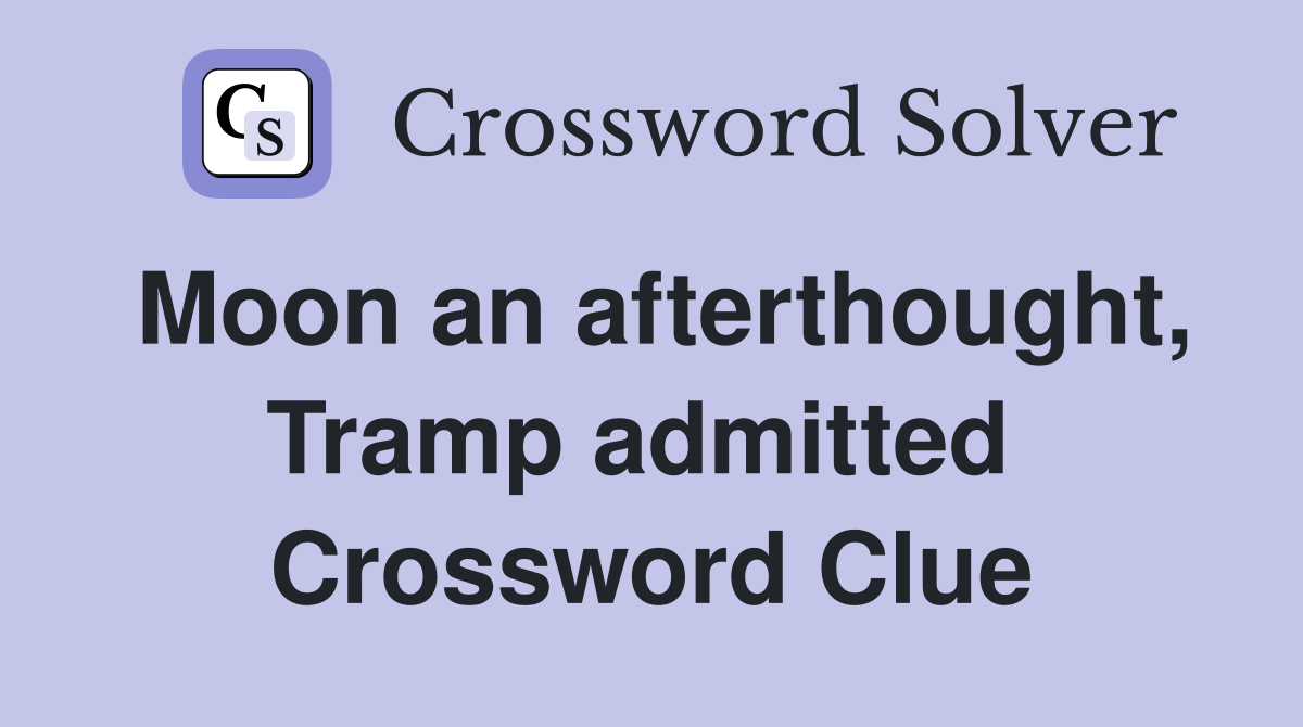 Moon an afterthought, Tramp admitted  Crossword Clue