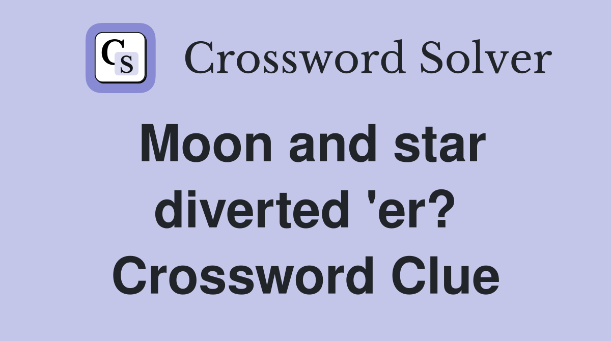 Moon and star diverted 'er? Crossword Clue