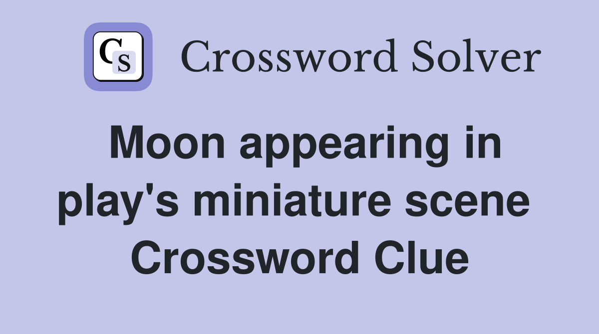 Moon appearing in play's miniature scene  Crossword Clue