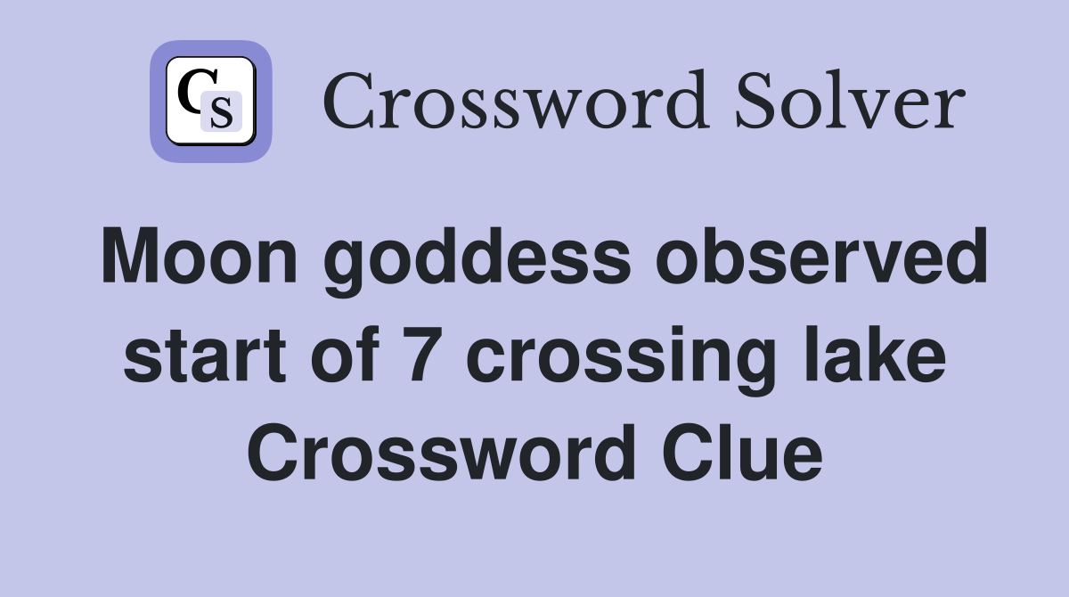 Moon goddess observed start of 7 crossing lake Crossword Clue