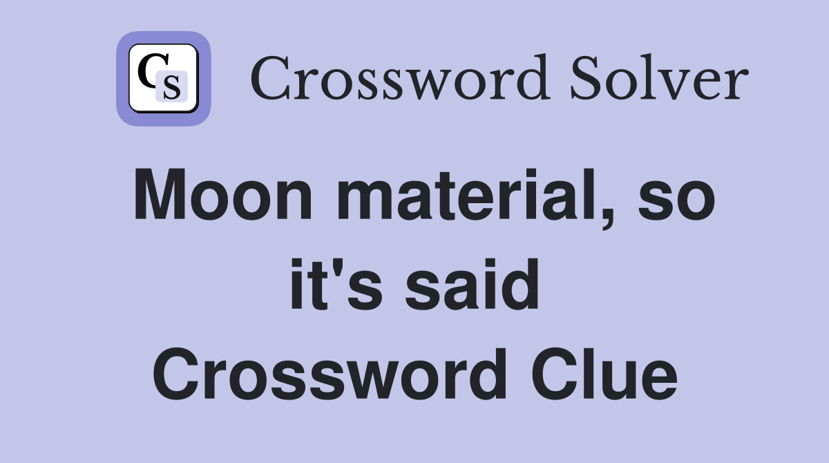 Moon material, so it's said Crossword Clue