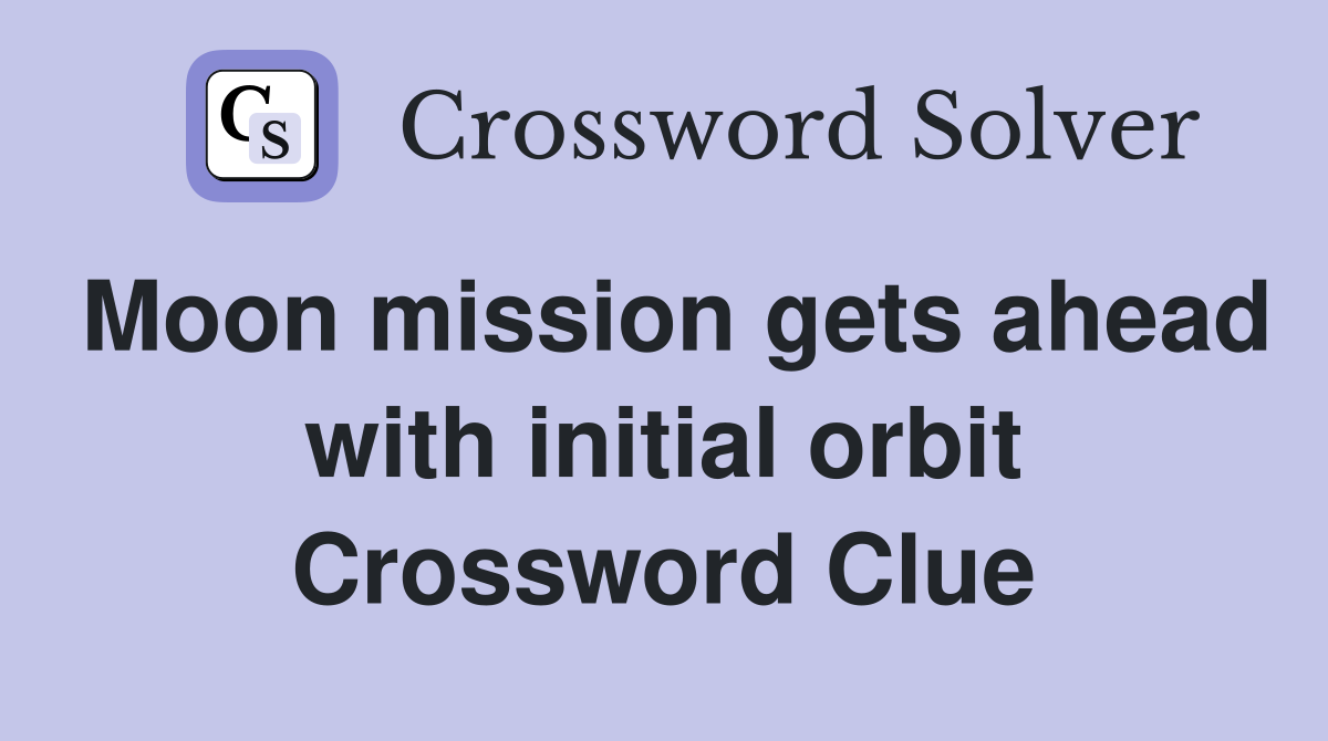 Moon mission gets ahead with initial orbit Crossword Clue