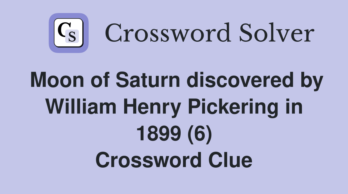 Moon of Saturn discovered by William Henry Pickering in 1899 (6) Crossword Clue