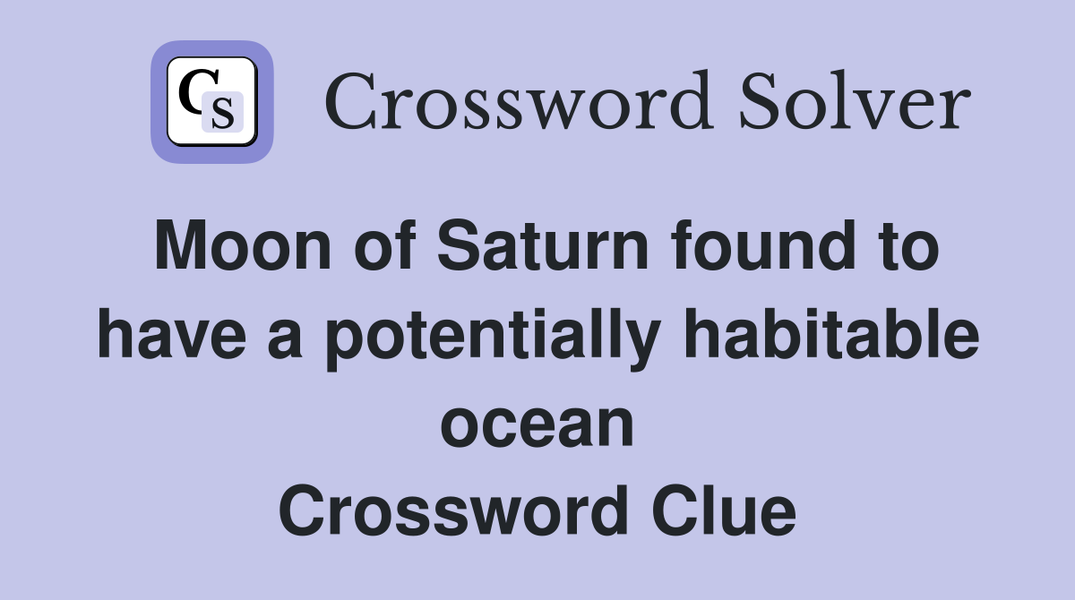 Moon of Saturn found to have a potentially habitable ocean Crossword Clue