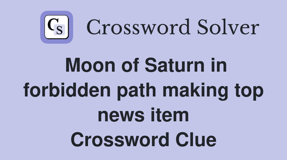 Moon of Saturn in forbidden path making top news item Crossword Clue