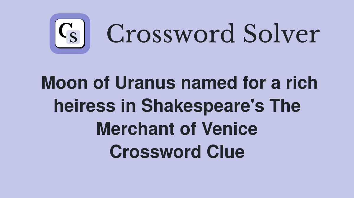 Moon of Uranus named for a rich heiress in Shakespeare's The Merchant of Venice Crossword Clue