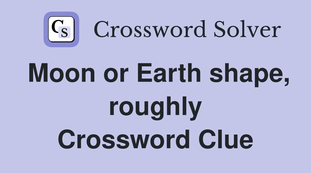 Moon or Earth shape, roughly Crossword Clue