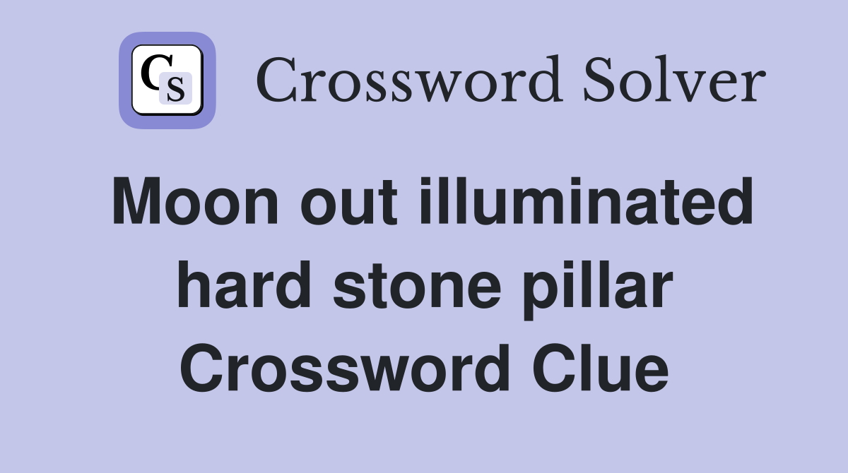 Moon out illuminated hard stone pillar Crossword Clue