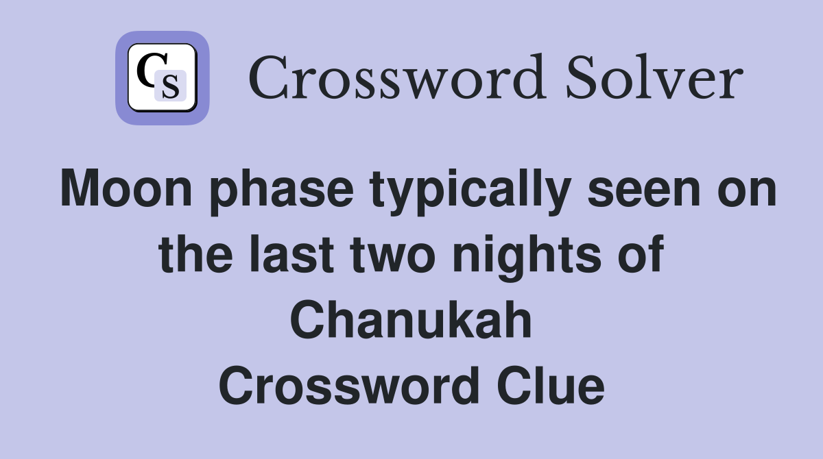 Moon phase typically seen on the last two nights of Chanukah Crossword Clue