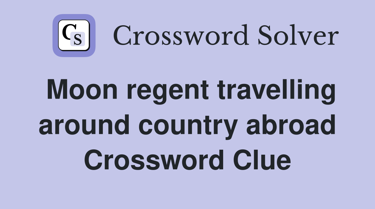 Moon regent travelling around country abroad Crossword Clue
