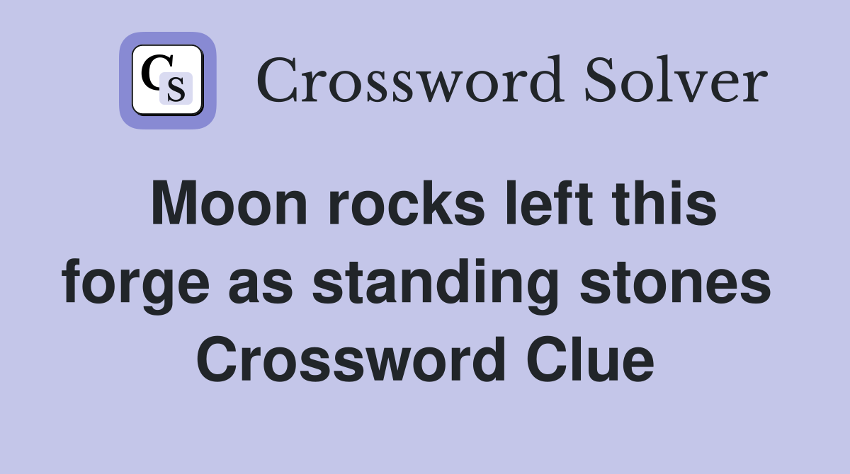 Moon rocks left this forge as standing stones  Crossword Clue