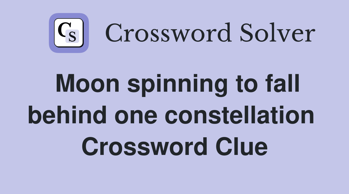 Moon spinning to fall behind one constellation  Crossword Clue
