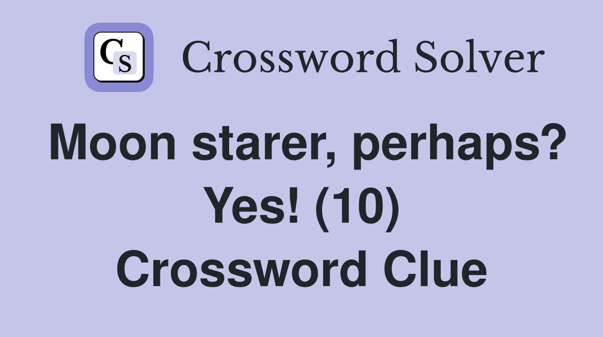 Moon starer, perhaps? Yes! (10) Crossword Clue