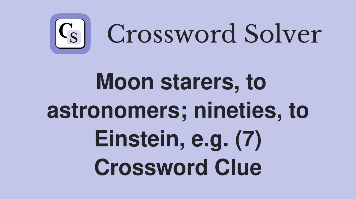 Moon starers, to astronomers; nineties, to Einstein, e.g. (7) Crossword Clue
